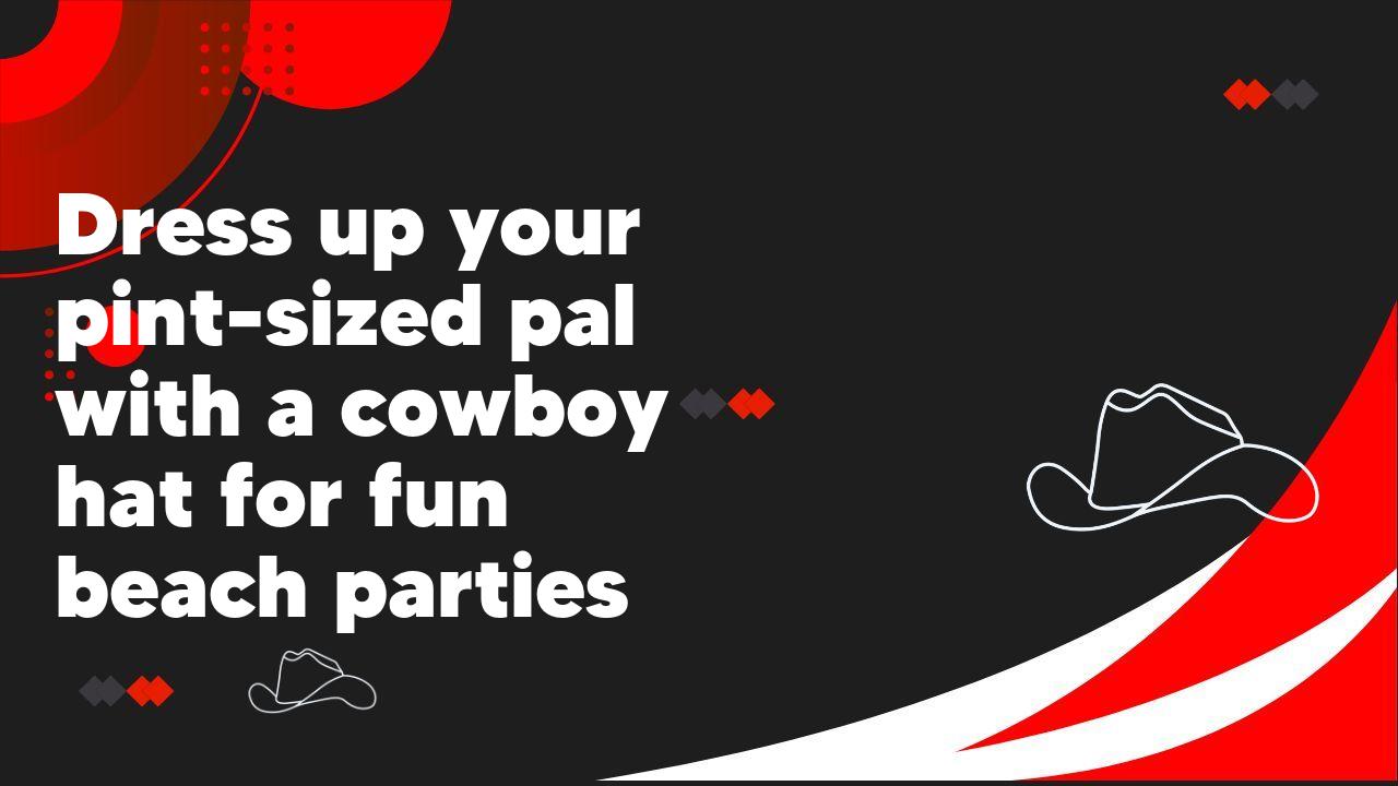 Dress up your pint-sized pal with a cowboy hat for fun beach parties