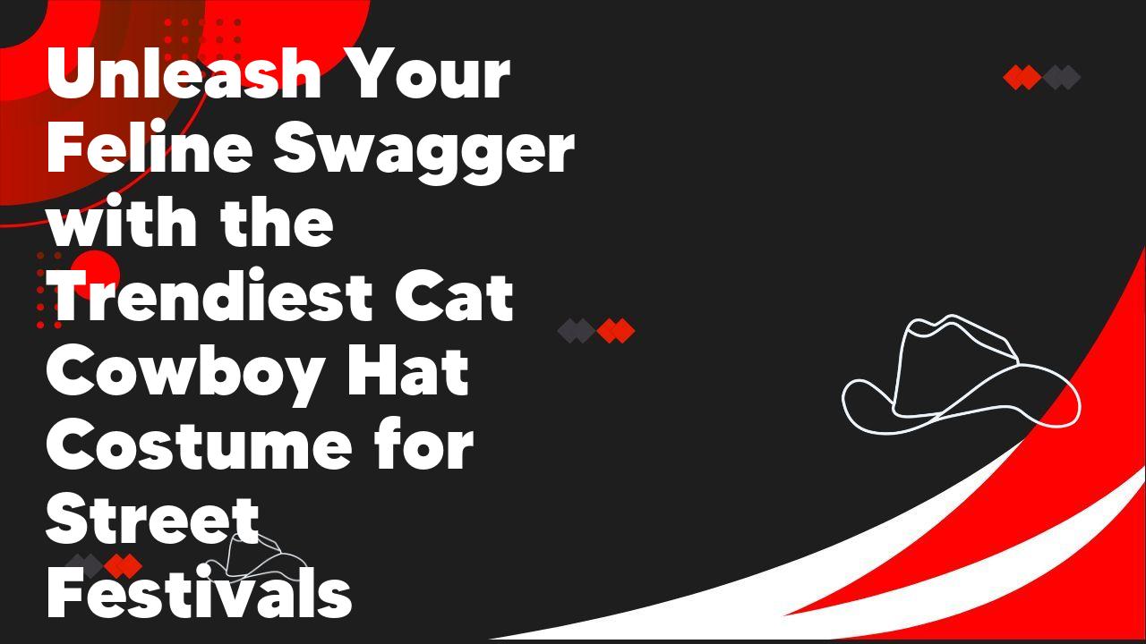 Unleash Your Feline Swagger with the Trendiest Cat Cowboy Hat Costume for Street Festivals