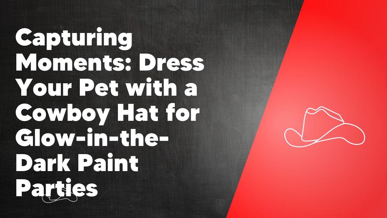 Capturing Moments: Dress Your Pet with a Cowboy Hat for Glow-in-the-Dark Paint Parties