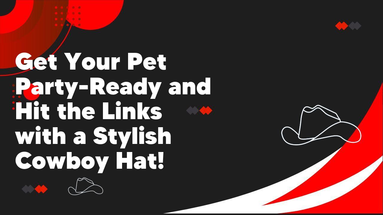 Get Your Pet Party-Ready and Hit the Links with a Stylish Cowboy Hat!