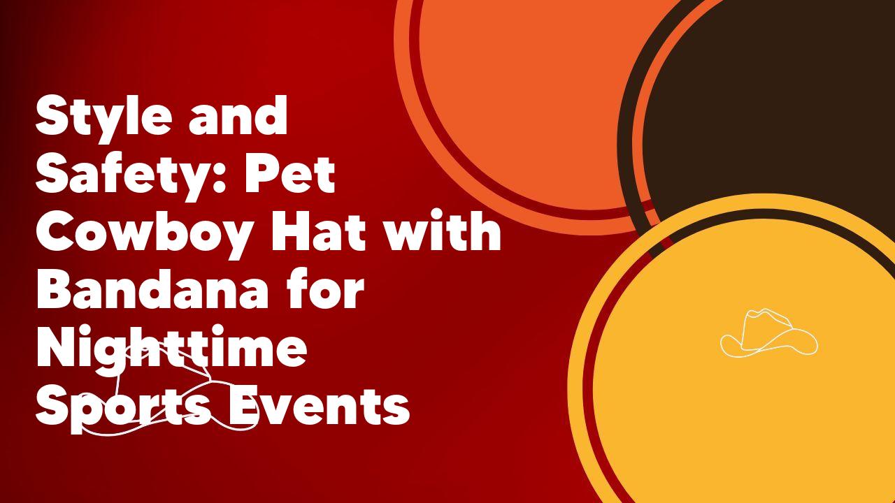 Style and Safety: Pet Cowboy Hat with Bandana for Nighttime Sports Events