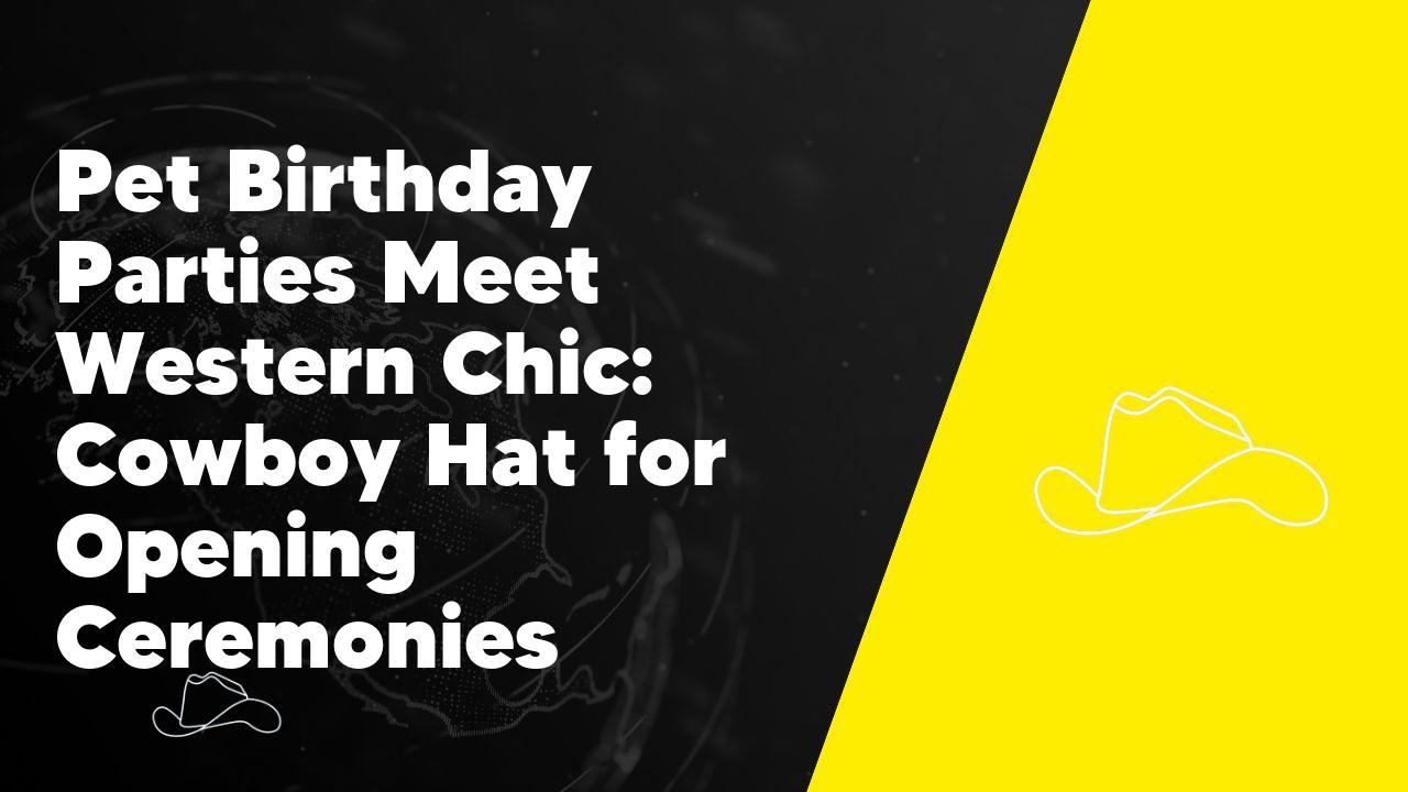 Pet Birthday Parties Meet Western Chic: Cowboy Hat for Opening Ceremonies