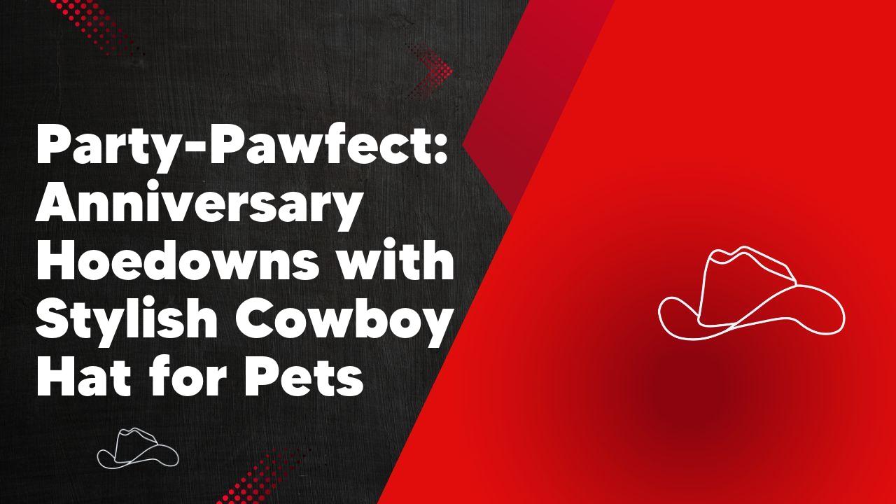 Party-Pawfect: Anniversary Hoedowns with Stylish Cowboy Hat for Pets