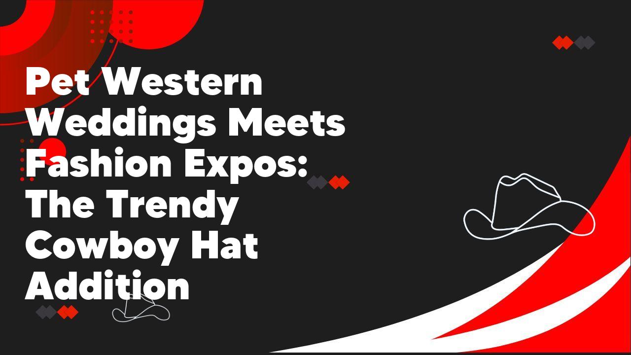 Pet Western Weddings Meets Fashion Expos: The Trendy Cowboy Hat Addition