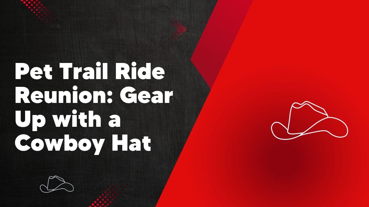 Pet Trail Ride Reunion: Gear Up with a Cowboy Hat