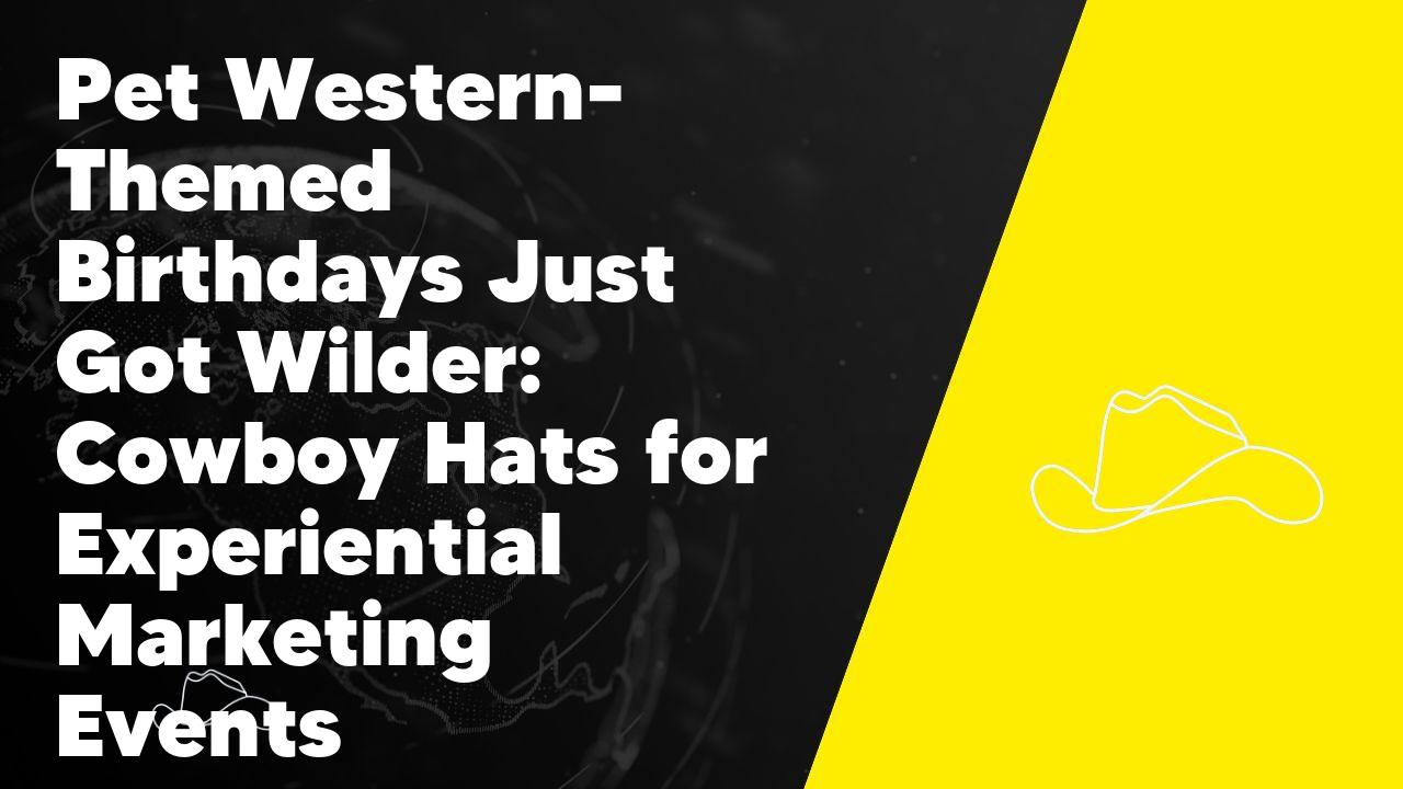 Pet Western-Themed Birthdays Just Got Wilder: Cowboy Hats for Experiential Marketing Events